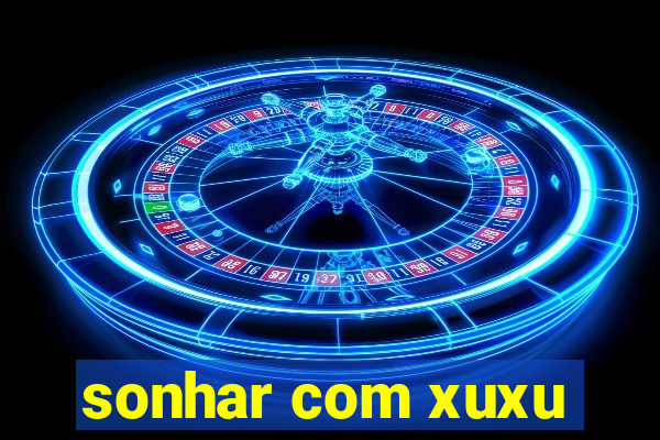 sonhar com xuxu